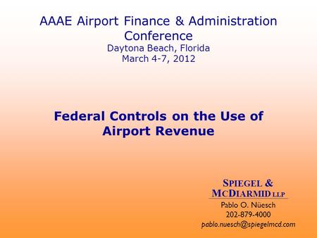 AAAE Airport Finance & Administration Conference Daytona Beach, Florida March 4-7, 2012 Federal Controls on the Use of Airport Revenue Pablo O. Nüesch.