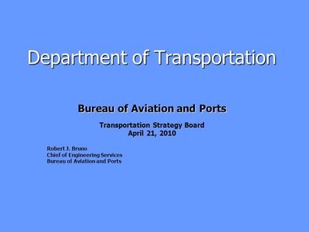 Department of Transportation Bureau of Aviation and Ports Transportation Strategy Board April 21, 2010 Robert J. Bruno Chief of Engineering Services Bureau.