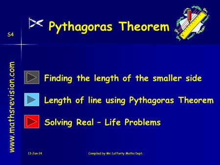 13-Jun-14Compiled by Mr. Lafferty Maths Dept. Pythagoras Theorem www.mathsrevision.com Finding the length of the smaller side Length of line using Pythagoras.
