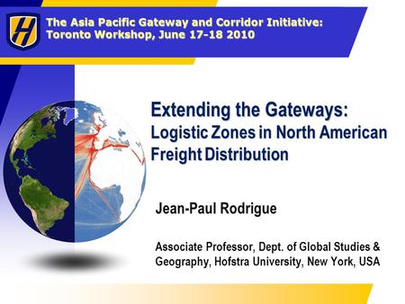 The Asia Pacific Gateway and Corridor Initiative: Toronto Workshop, June 17-18 2010 Extending the Gateways: Logistic Zones in North American Freight Distribution.