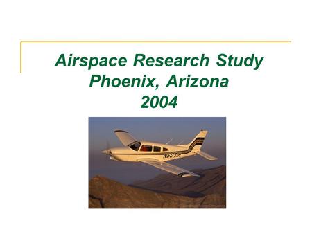 Airspace Research Study Phoenix, Arizona 2004. Objective Goal: To advocate improved operational safety through enhanced understanding of surrounding practice.