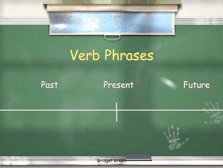 Verb Phrases Past	Present	Future Bridget Green.