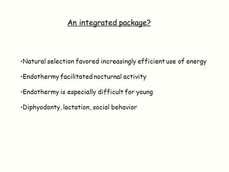 An integrated package? Natural selection favored increasingly efficient use of energy Endothermy facilitated nocturnal activity Endothermy is especially.