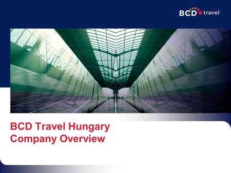 BCD Travel Hungary Company Overview. 95% of Our Business is Corporate5 Continents - 96 Countries$12 Billion in Global Sales3 rd Largest TMC in the World12,000.