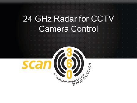 24 GHz Radar for CCTV Camera Control. Capabilities Scan 360 provides low cost intruder detection to protect people, vulnerable infrastructure or high.