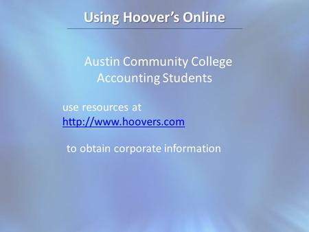 Using Hoovers Online Austin Community College Accounting Students use resources at   to obtain corporate information.