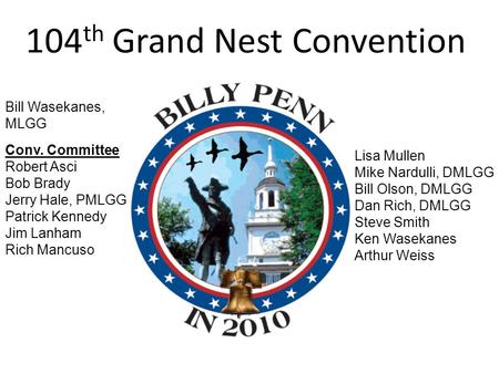 104 th Grand Nest Convention Bill Wasekanes, MLGG Conv. Committee Robert Asci Bob Brady Jerry Hale, PMLGG Patrick Kennedy Jim Lanham Rich Mancuso Lisa.