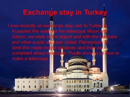 Exchange stay in Turkey I was recently on exchange stay visit to Turkey in Kusadasi.We watched the telescope Moon and Saturn, we were at the airport and.