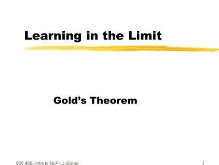 600.465 - Intro to NLP - J. Eisner1 Learning in the Limit Golds Theorem.