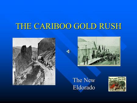 THE CARIBOO GOLD RUSH The New Eldorado. GOLD WAS DISCOVERED 1857 – First Nations people on the Thompson River found nuggets and brought them to the HBC.