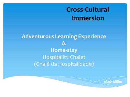 Adventurous Learning Experience & Home-stay Hospitality Chalet (Chalé da Hospitalidade) Mark Miller Cross-Cultural Immersion.