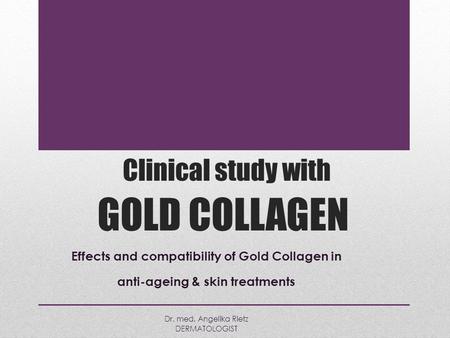 Clinical study with GOLD COLLAGEN Effects and compatibility of Gold Collagen in anti-ageing & skin treatments Dr. med. Angelika Rietz DERMATOLOGIST.
