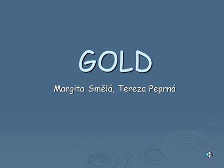 GOLD Margita Smělá, Tereza Peprná. HISTORY 4000 B.C. – 1. mention of using gold in Europe. 4000 B.C. – 1. mention of using gold in Europe. 1500 B.C. –