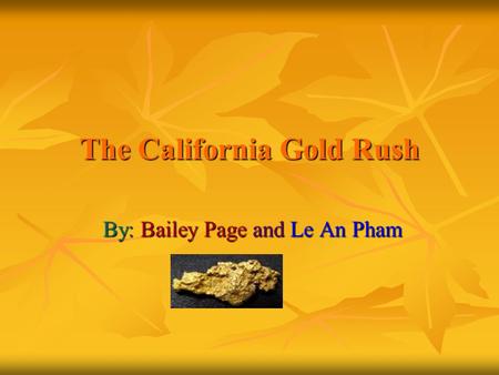 The California Gold Rush By: Bailey Page and Le An Pham.