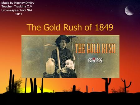 The Gold Rush of 1849 Made by Kochev Dmitry Teacher: Travkina O.V.