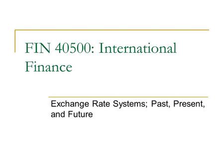 Exchange Rate Systems; Past, Present, and Future FIN 40500: International Finance.