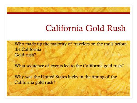 California Gold Rush Who made up the majority of travelers on the trails before the California Gold rush? What sequence of events led to the California.