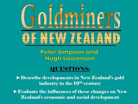 QUESTIONS: Describe developments in New Zealands gold industry in the 19 th century Evaluate the influences of these changes on New Zealands economic and.