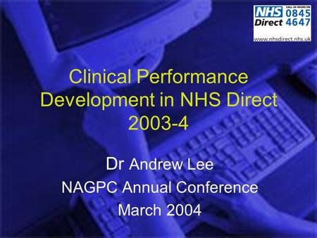 Clinical Performance Development in NHS Direct 2003-4 Dr Andrew Lee NAGPC Annual Conference March 2004.