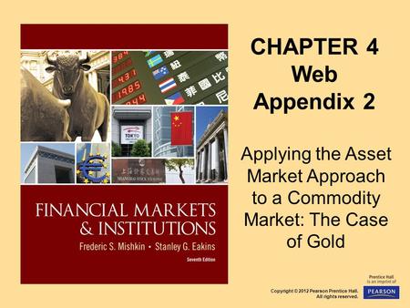 Copyright © 2012 Pearson Prentice Hall. All rights reserved. CHAPTER 4 Web Appendix 2 Applying the Asset Market Approach to a Commodity Market: The Case.