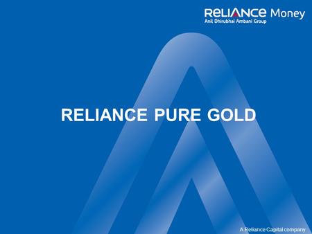 A Reliance Capital company RELIANCE PURE GOLD. confidential A Reliance Capital company 2 of 20 What is Gold…… One of the most precious metals ever Mined.