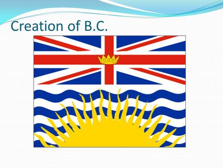 Creation of B.C.. British Columbia: From Colony to Province 1850s great change on Pacific Coast Agriculture community established on Vancouver Island.