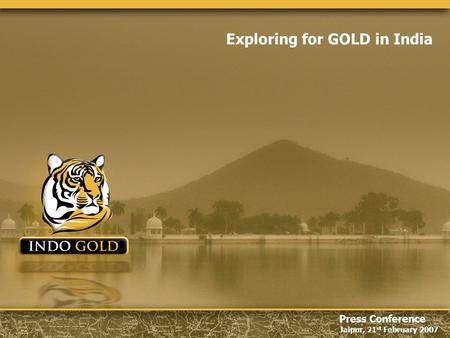 Jaipur, 21 st February 2007 Press Conference Jaipur, 21 st February 2007 Exploring for GOLD in India.