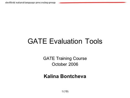 1/(19) GATE Evaluation Tools GATE Training Course October 2006 Kalina Bontcheva.