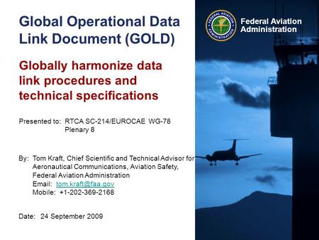 Federal Aviation Administration Global Operational Data Link Document (GOLD) Date:24 September 2009 Presented to:RTCA SC-214/EUROCAE WG-78 Plenary 8 By:Tom.
