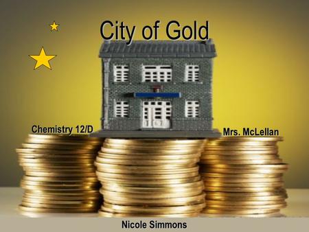 City of Gold Mrs. McLellan Chemistry 12/D Nicole Simmons.
