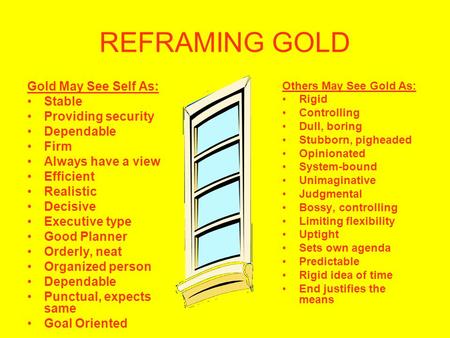 REFRAMING GOLD Gold May See Self As: Stable Providing security Dependable Firm Always have a view Efficient Realistic Decisive Executive type Good Planner.