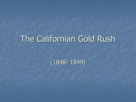 The Californian Gold Rush (1848- 1849). In January of 1848, James Marshall had a work crew camped on the American River at Coloma near Sacramento. The.