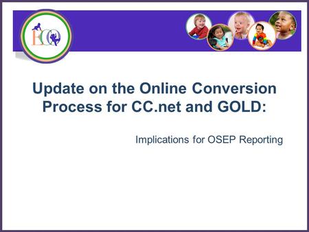 Update on the Online Conversion Process for CC.net and GOLD: Implications for OSEP Reporting.