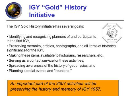 IHY (http://ihy.gsfc.nasa.gov) IGY Gold History Initiative An important part of the 2007 activities will be preserving the history and memory of IGY 1957.