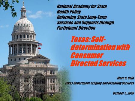 Texas: Self- determination with Consumer Directed Services Marc S. Gold Texas Department of Aging and Disability Services October 5, 2010 National Academy.