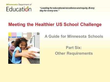 Meeting the Healthier US School Challenge A Guide for Minnesota Schools Part Six: Other Requirements Leading for educational excellence and equity. Every.