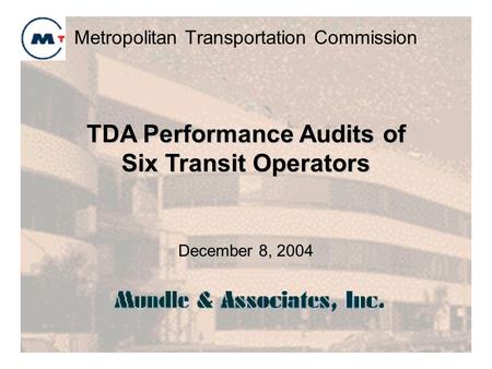 Metropolitan Transportation Commission December 8, 2004 TDA Performance Audits of Six Transit Operators.