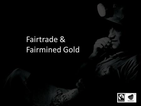 Fairtrade & Fairmined Gold. Uniqueness of Fairtrade & Fairmined Gold Fairtrade and Fairmined certified Gold is the worlds first independent certification.