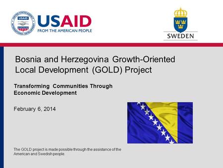 Bosnia and Herzegovina Growth-Oriented Local Development (GOLD) Project Transforming Communities Through Economic Development February 6, 2014 The GOLD.