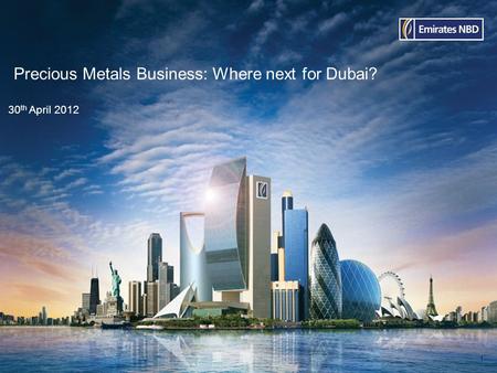 Precious Metals Business: Where next for Dubai? 30 th April 2012 1.