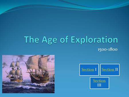 The Age of Exploration 1500-1800 Section I Section II Section III.
