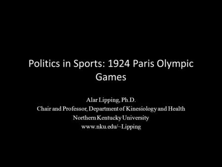 Politics in Sports: 1924 Paris Olympic Games Alar Lipping, Ph.D. Chair and Professor, Department of Kinesiology and Health Northern Kentucky University.