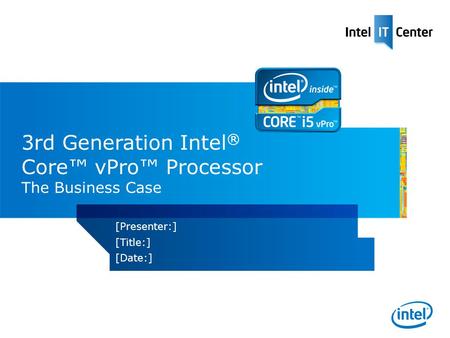 3rd Generation Intel ® Core vPro Processor The Business Case [Presenter:] [Title:] [Date:]