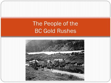 The People of the BC Gold Rushes. Review natural resource export import Prospector Who lived in BC in 1850??? Fur Traders and Indigenous Peoples In which.