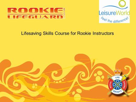 Lifesaving Skills Course for Rookie Instructors. Purpose of the Rookie Instructor Course Aim: To provide aquatics trainers the knowledge, skills and ability.