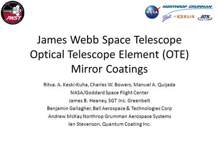 James Webb Space Telescope Optical Telescope Element (OTE) Mirror Coatings Ritva. A. Keski-Kuha, Charles W. Bowers, Manuel A. Quijada NASA/Goddard Space.