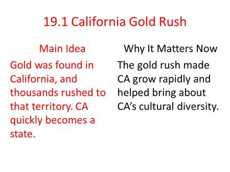 19.1 California Gold Rush Main Idea Gold was found in California, and thousands rushed to that territory. CA quickly becomes a state. Why It Matters Now.