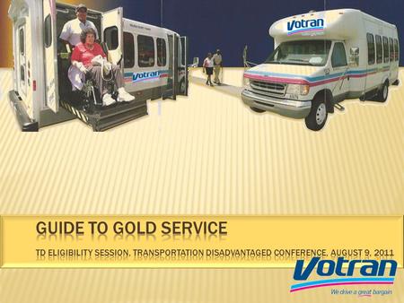 Votrans Gold Service is available to persons who are unable to use or access fixed-route bus service. Assistive devices such as wheelchair lifts and lowered.