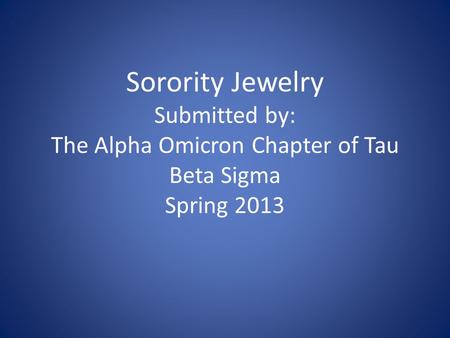 Sorority Jewelry Submitted by: The Alpha Omicron Chapter of Tau Beta Sigma Spring 2013.