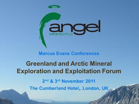 1 Marcus Evans Conferences Greenland and Arctic Mineral Exploration and Exploitation Forum 2 nd & 3 rd November 2011 The Cumberland Hotel, London, UK.